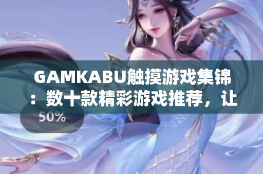 GAMKABU触摸游戏集锦：数十款精彩游戏推荐，让你感受不一样的触控乐趣