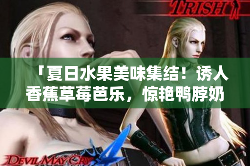 「夏日水果美味集结！诱人香蕉草莓芭乐，惊艳鸭脖奶茶千层浪美食盛宴」