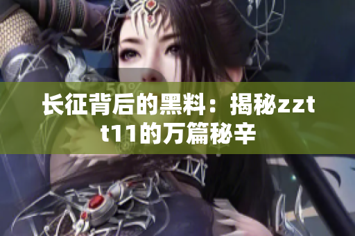 长征背后的黑料：揭秘zztt11的万篇秘辛