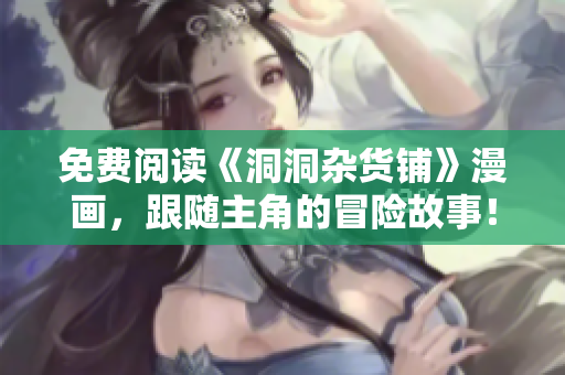 免费阅读《洞洞杂货铺》漫画，跟随主角的冒险故事！