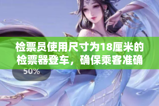 检票员使用尺寸为18厘米的检票器登车，确保乘客准确验票