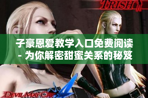 子豪恩爱教学入口免费阅读 - 为你解密甜蜜关系的秘笈