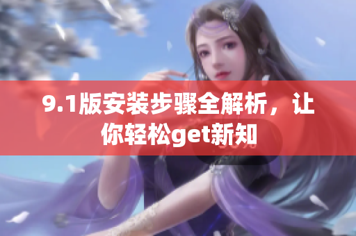 9.1版安装步骤全解析，让你轻松get新知