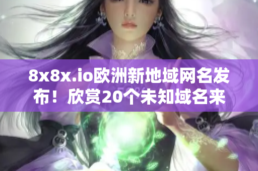 8x8x.io欧洲新地域网名发布！欣赏20个未知域名来源