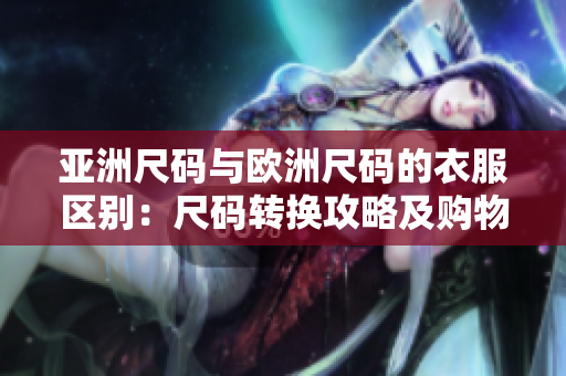 亚洲尺码与欧洲尺码的衣服区别：尺码转换攻略及购物指南