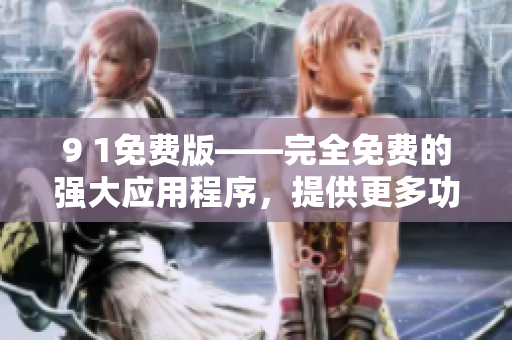 9 1免费版——完全免费的强大应用程序，提供更多功能和全新体验