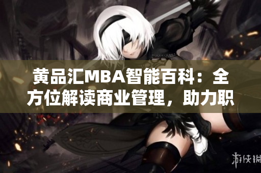 黄品汇MBA智能百科：全方位解读商业管理，助力职场精英成长