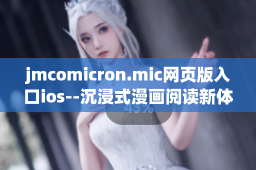 jmcomicron.mic网页版入口ios--沉浸式漫画阅读新体验