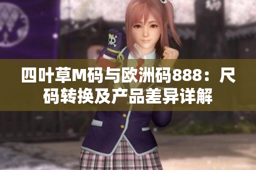 四叶草M码与欧洲码888：尺码转换及产品差异详解