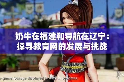 奶牛在福建和导航在辽宁：探寻教育网的发展与挑战