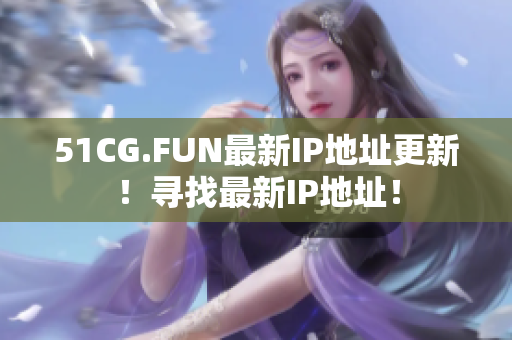 51CG.FUN最新IP地址更新！寻找最新IP地址！