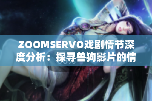 ZOOMSERVO戏剧情节深度分析：探寻兽狗影片的情感张力与人性冲突