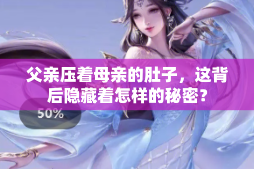 父亲压着母亲的肚子，这背后隐藏着怎样的秘密？