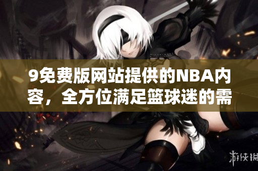 9免费版网站提供的NBA内容，全方位满足篮球迷的需求