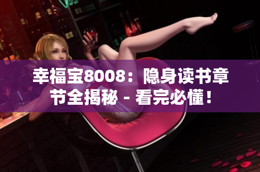 幸福宝8008：隐身读书章节全揭秘 - 看完必懂！