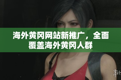 海外黄冈网站新推广，全面覆盖海外黄冈人群