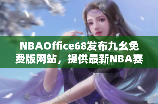 NBAOffice68发布九幺免费版网站，提供最新NBA赛事资讯