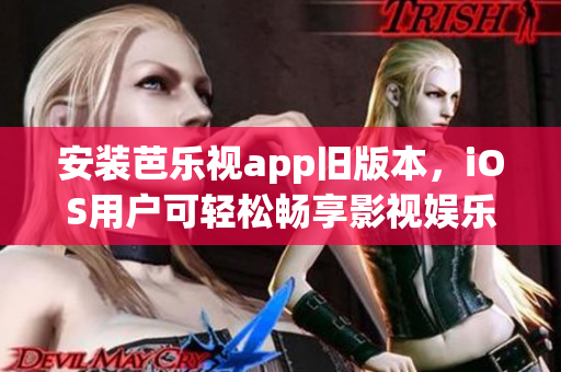 安装芭乐视app旧版本，iOS用户可轻松畅享影视娱乐 ver.1.0.0