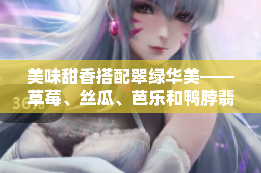 美味甜香搭配翠绿华美——草莓、丝瓜、芭乐和鸭脖翡翠手镯