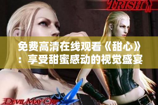 免费高清在线观看《甜心》：享受甜蜜感动的视觉盛宴