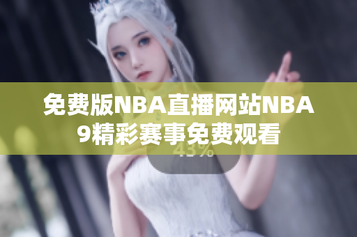 免费版NBA直播网站NBA9精彩赛事免费观看