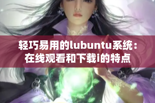轻巧易用的lubuntu系统：在线观看和下载i的特点