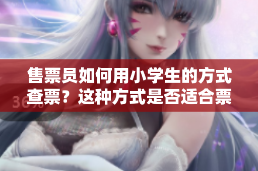 售票员如何用小学生的方式查票？这种方式是否适合票务行业？