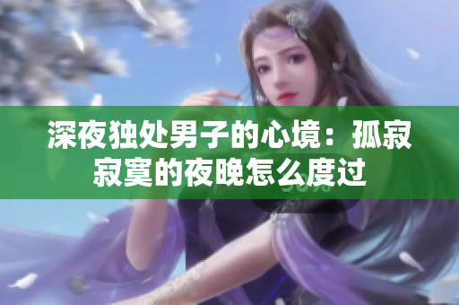 深夜独处男子的心境：孤寂寂寞的夜晚怎么度过
