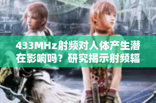 433MHz射频对人体产生潜在影响吗？研究揭示射频辐射对健康的可能影响