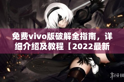 免费vivo版破解全指南，详细介绍及教程【2022最新更新】