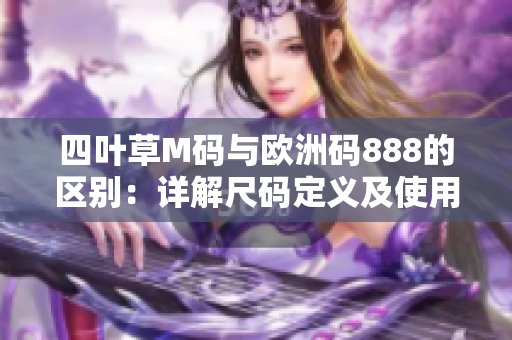 四叶草M码与欧洲码888的区别：详解尺码定义及使用方法