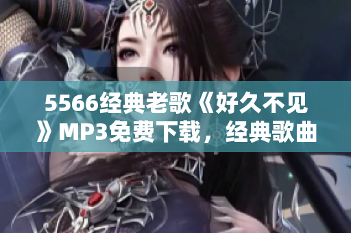 5566经典老歌《好久不见》MP3免费下载，经典歌曲回味留恋