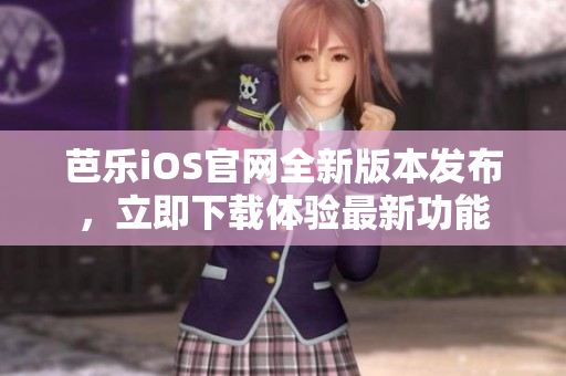 芭乐iOS官网全新版本发布，立即下载体验最新功能