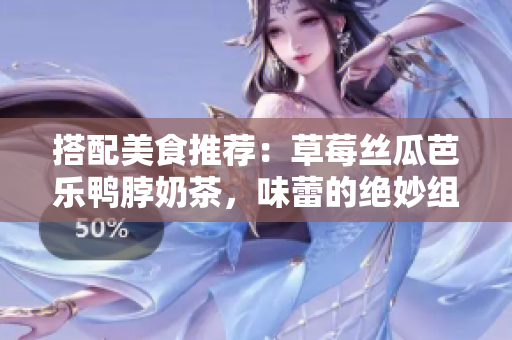 搭配美食推荐：草莓丝瓜芭乐鸭脖奶茶，味蕾的绝妙组合