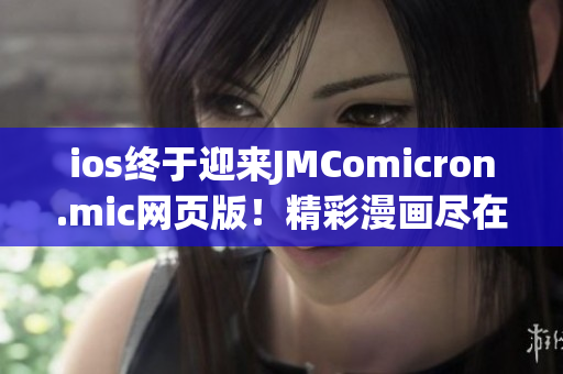 ios终于迎来JMComicron.mic网页版！精彩漫画尽在苹果设备上享受