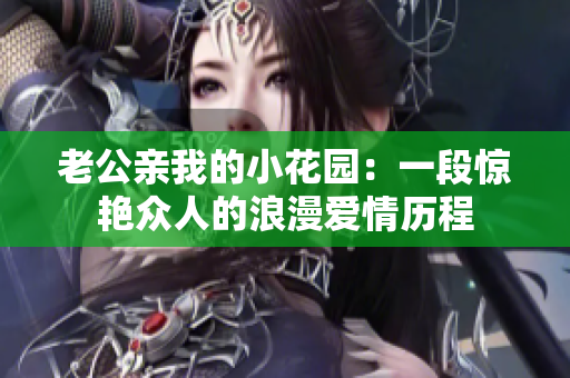 老公亲我的小花园：一段惊艳众人的浪漫爱情历程