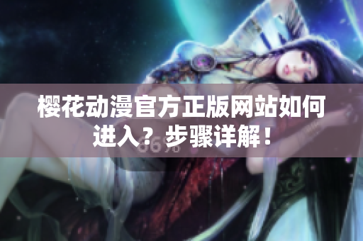 樱花动漫官方正版网站如何进入？步骤详解！
