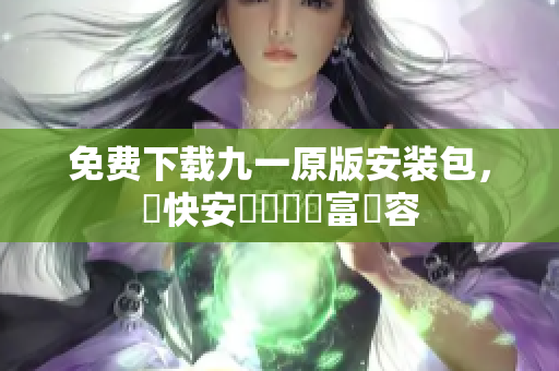 免费下载九一原版安装包，趕快安裝體驗豐富內容