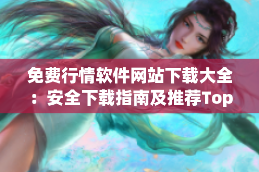 免费行情软件网站下载大全：安全下载指南及推荐Top5