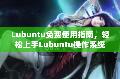 Lubuntu免费使用指南，轻松上手Lubuntu操作系统