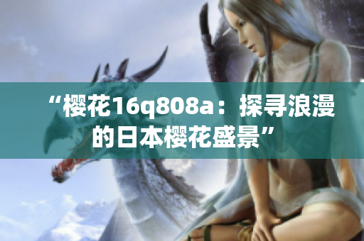 “樱花16q808a：探寻浪漫的日本樱花盛景”