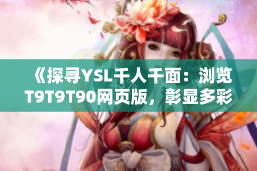 《探寻YSL千人千面：浏览T9T9T90网页版，彰显多彩革命》