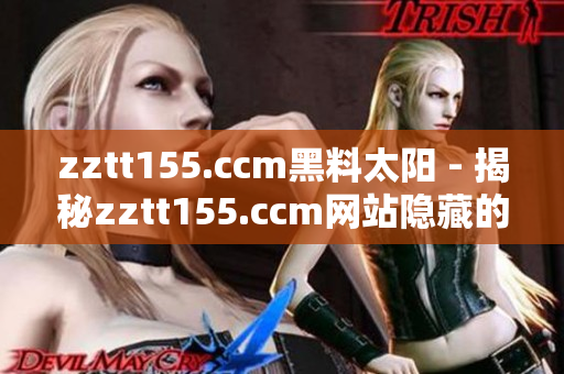 zztt155.ccm黑料太阳 - 揭秘zztt155.ccm网站隐藏的不为人知的秘密