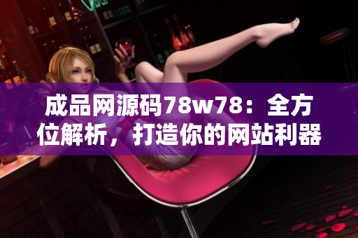 成品网源码78w78：全方位解析，打造你的网站利器
