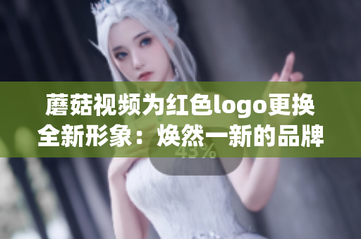 蘑菇视频为红色logo更换全新形象：焕然一新的品牌标识展现活力与创新