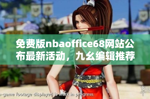 免费版nbaoffice68网站公布最新活动，九幺编辑推荐必看！