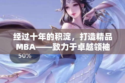 经过十年的积淀，打造精品MBA——致力于卓越领袖的培养