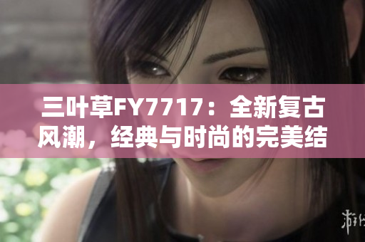 三叶草FY7717：全新复古风潮，经典与时尚的完美结合