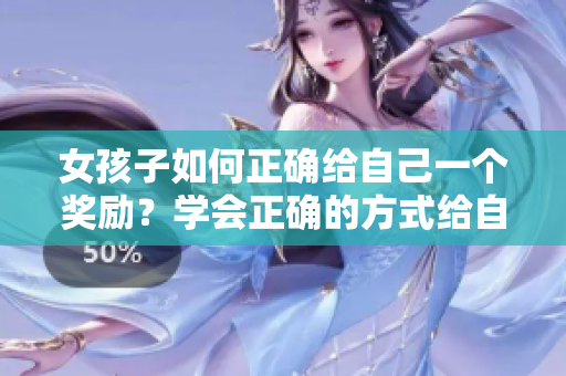 女孩子如何正确给自己一个奖励？学会正确的方式给自己奖励