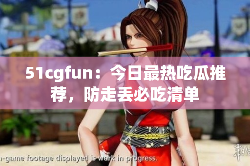 51cgfun：今日最热吃瓜推荐，防走丢必吃清单